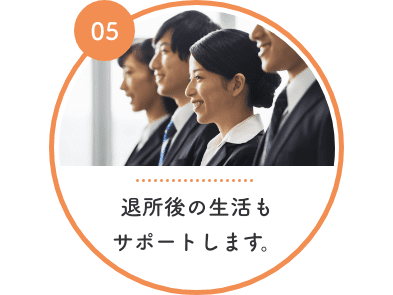 退所後の生活もサポートします。 退所後の生活もサポートします。